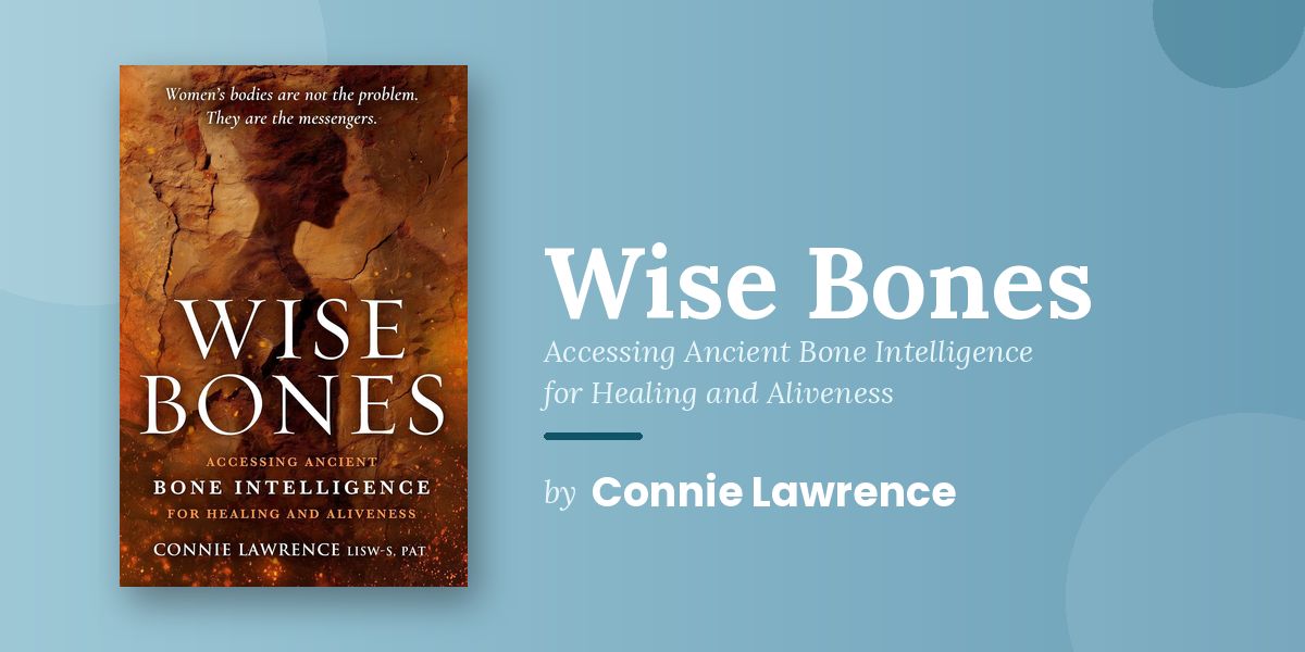 A World in Trouble Needs the Wisdom of the Bones, and Connie Lawrence Spent Twenty Years Finding Her Way Back to It Before She Could Write the Book That Guides Others Home